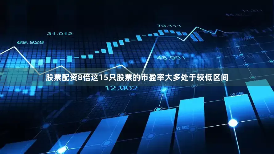 股票配资8倍这15只股票的市盈率大多处于较低区间