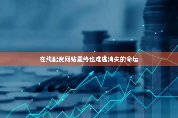 在线配资网站最终也难逃消失的命运