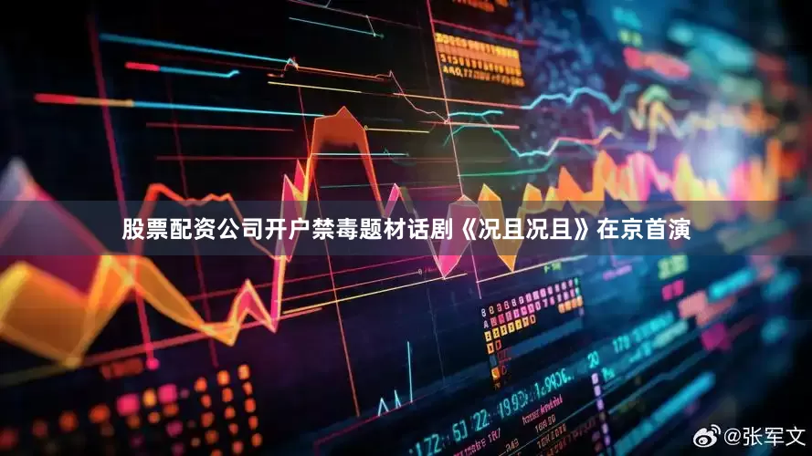 股票配资公司开户禁毒题材话剧《况且况且》在京首演