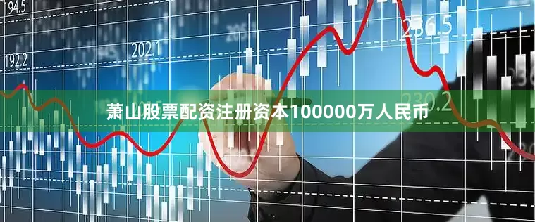 萧山股票配资注册资本100000万人民币