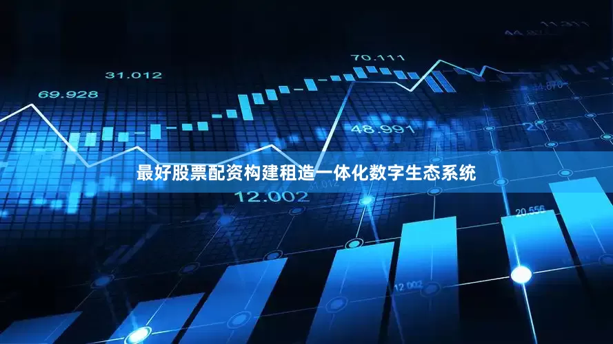 最好股票配资构建租造一体化数字生态系统