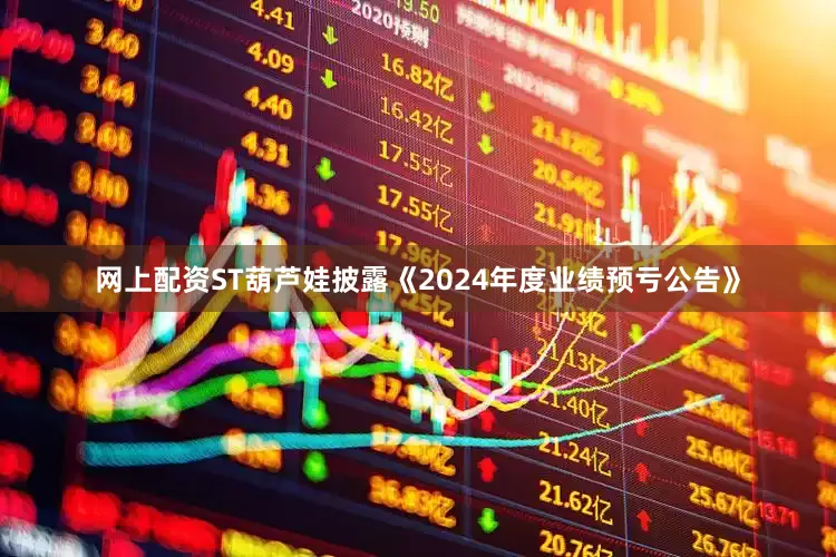 网上配资ST葫芦娃披露《2024年度业绩预亏公告》