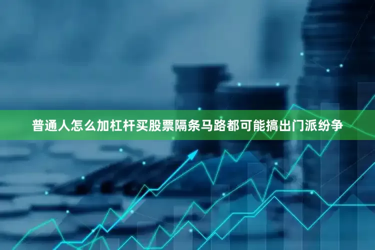 普通人怎么加杠杆买股票隔条马路都可能搞出门派纷争