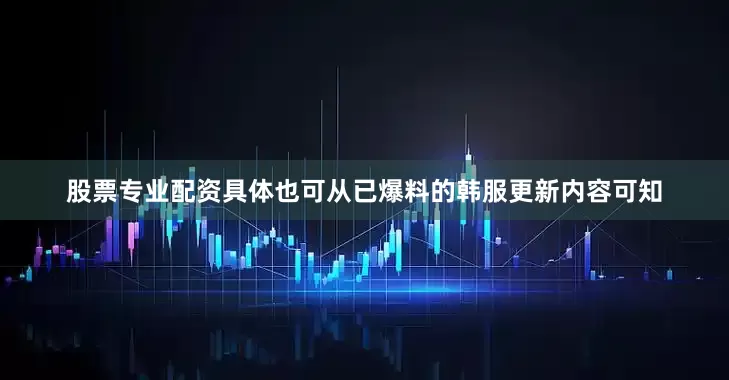 股票专业配资具体也可从已爆料的韩服更新内容可知