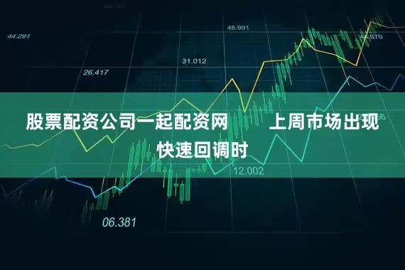 股票配资公司一起配资网        上周市场出现快速回调时