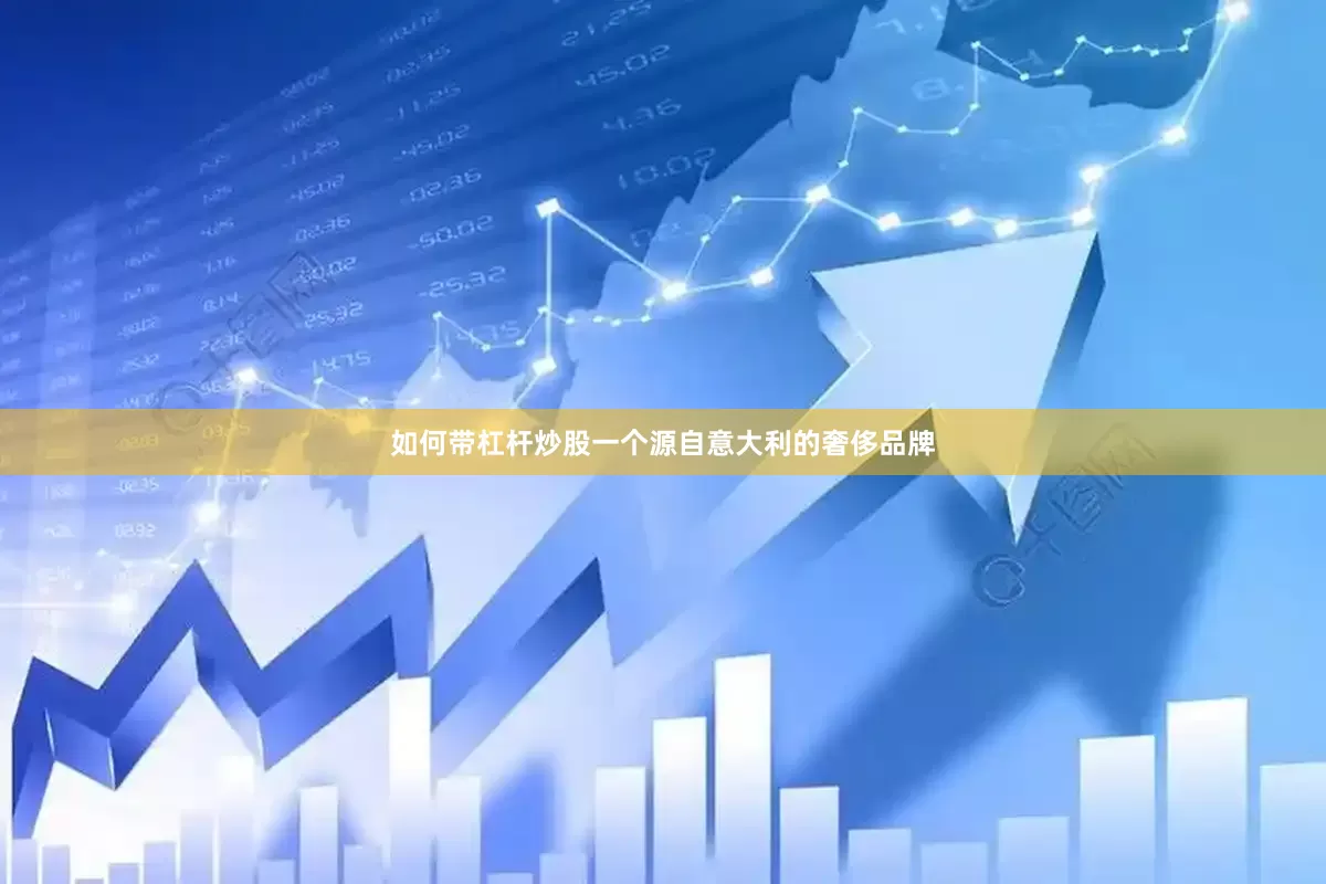 如何带杠杆炒股一个源自意大利的奢侈品牌